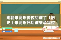 历史上朱高炽死后谁继承皇位 明朝朱高炽传位给谁了