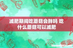 减肥期间吃蘑菇会胖吗 吃什么蘑菇可以减肥