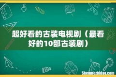 最看好的10部古装剧 超好看的古装电视剧