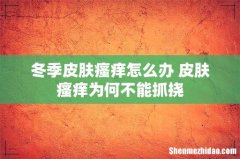 冬季皮肤瘙痒怎么办 皮肤瘙痒为何不能抓挠