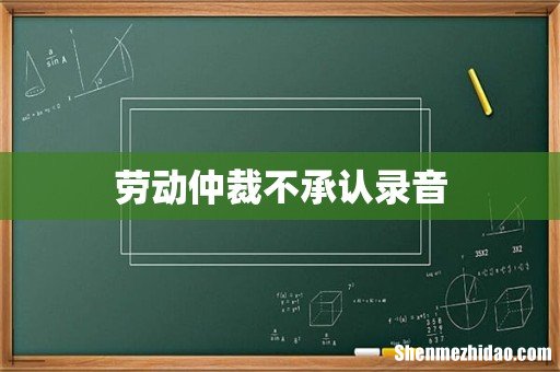 劳动仲裁不承认录音