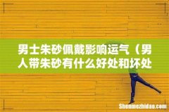 男人带朱砂有什么好处和坏处 男士朱砂佩戴影响运气