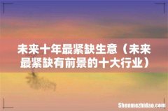 未来最紧缺有前景的十大行业 未来十年最紧缺生意