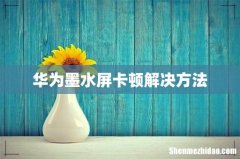 华为墨水屏卡顿解决方法