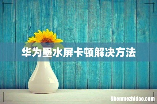 华为墨水屏卡顿解决方法