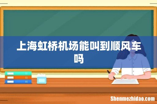 上海虹桥机场能叫到顺风车吗