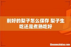 削好的梨子怎么保存 梨子生吃还是煮熟吃好