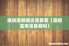 崇祯皇帝是昏君吗 崇祯是明君还是昏君