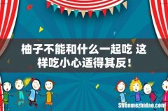 柚子不能和什么一起吃 这样吃小心适得其反！