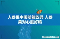 人参果中间芯能吃吗 人参果对心脏好吗