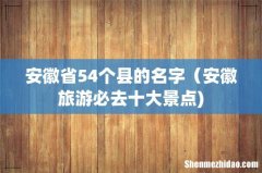 安徽省54个县的名字（安徽旅游必去十大景点)