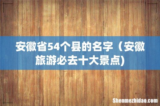 安徽省54个县的名字(安徽旅游必去十大景点)