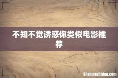 不知不觉诱惑你类似电影推荐