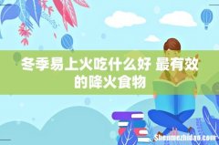冬季易上火吃什么好 最有效的降火食物