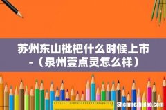 泉州壹点灵怎么样 苏州东山枇杷什么时候上市-