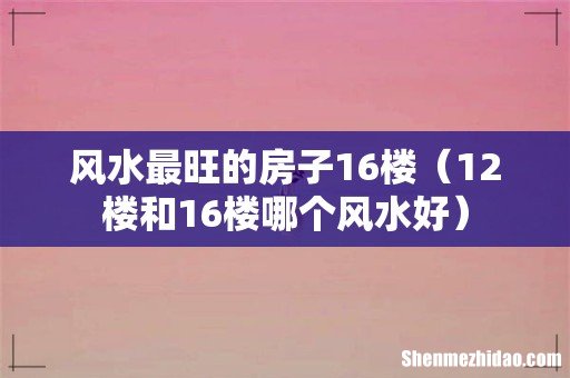 12楼和16楼哪个风水好 风水最旺的房子16楼