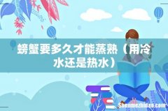 用冷水还是热水 螃蟹要多久才能蒸熟