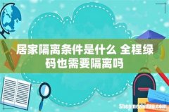 居家隔离条件是什么 全程绿码也需要隔离吗