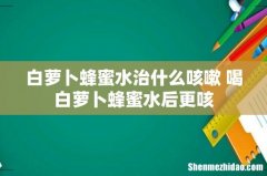 白萝卜蜂蜜水治什么咳嗽 喝白萝卜蜂蜜水后更咳