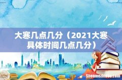 2021大寒具体时间几点几分 大寒几点几分