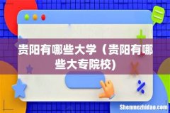 贵阳有哪些大学（贵阳有哪些大专院校)