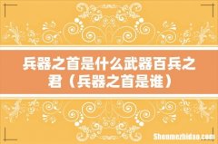兵器之首是谁 兵器之首是什么武器百兵之君