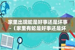 家里有蛇是好事还是坏事 家里出现蛇是好事还是坏事-