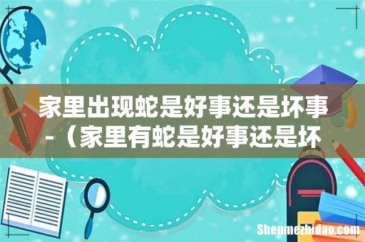 家里有蛇是好事还是坏事 家里出现蛇是好事还是坏事-