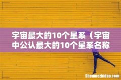 宇宙中公认最大的10个星系名称 宇宙最大的10个星系