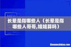 长辈是指哪些人哥哥,姐姐算吗 长辈是指哪些人