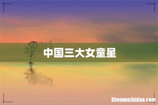 中国三大女童星
