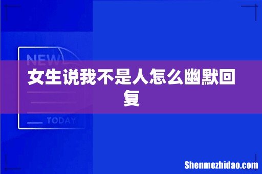女生说我不是人怎么幽默回复