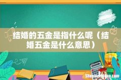 结婚五金是什么意思 结婚的五金是指什么呢