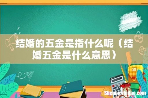 结婚五金是什么意思 结婚的五金是指什么呢