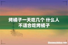 烤橘子一天吃几个 什么人不适合吃烤橘子