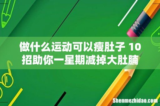 做什么运动可以瘦肚子 10招助你一星期减掉大肚腩