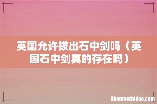 英国石中剑真的存在吗 英国允许拔出石中剑吗
