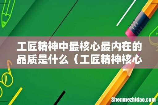 工匠精神核心是什么 工匠精神中最核心最内在的品质是什么