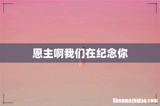恩主啊我们在纪念你