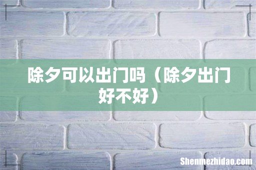 除夕出门好不好 除夕可以出门吗