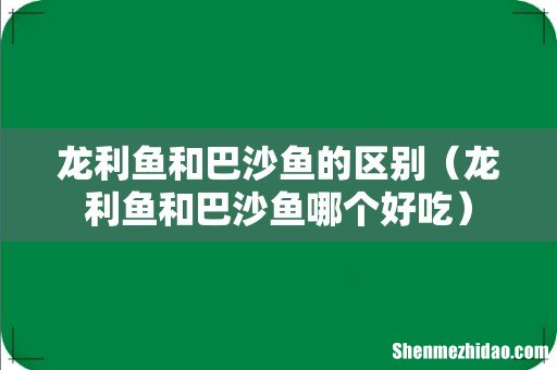 龙利鱼和巴沙鱼哪个好吃 龙利鱼和巴沙鱼的区别