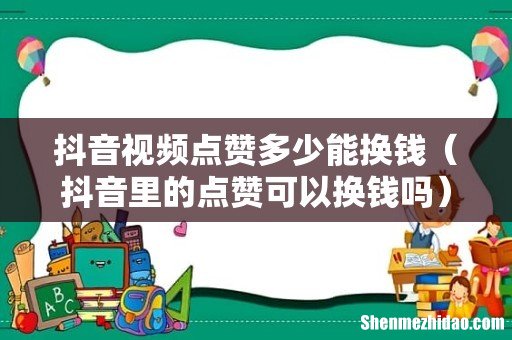 抖音里的点赞可以换钱吗 抖音视频点赞多少能换钱