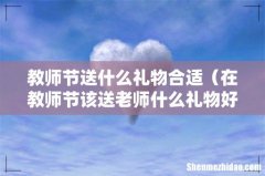 在教师节该送老师什么礼物好呢 教师节送什么礼物合适