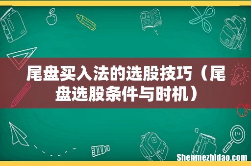 尾盘选股条件与时机 尾盘买入法的选股技巧