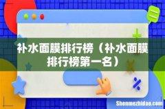 补水面膜排行榜第一名 补水面膜排行榜