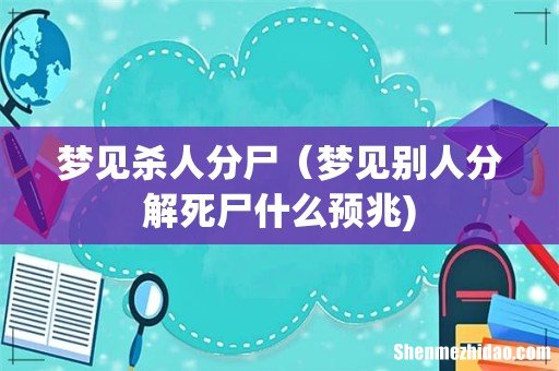 梦见杀人分尸(梦见别人分解死尸什么预兆)