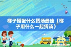 椰子用什么一起煲汤 椰子搭配什么煲汤最佳