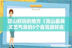 昆山最具文艺气息的5个自驾游好去处 昆山好玩的地方