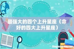 命好的四大上升星座 最强大的四个上升星座