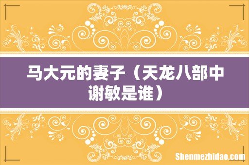 天龙八部中谢敏是谁 马大元的妻子